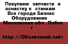 Покупаем  запчасти  и оснастку к  станкам. - Все города Бизнес » Оборудование   . Московская обл.,Лобня г.